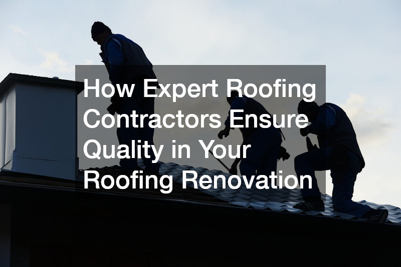 How Expert Roofing Contractors Ensure Quality in Your Roofing Renovation